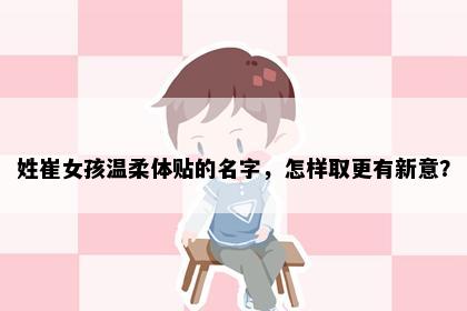 姓崔女孩温柔体贴的名字，怎样取更有新意？