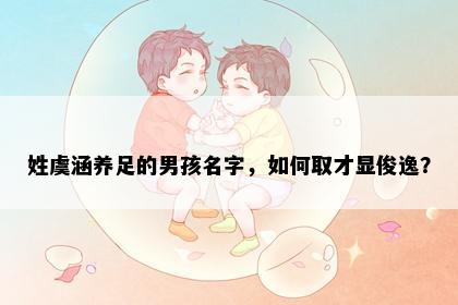 姓虞涵养足的男孩名字，如何取才显俊逸？