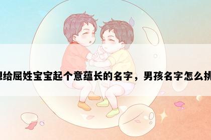 想给屈姓宝宝起个意蕴长的名字，男孩名字怎么挑？