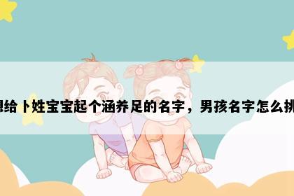 想给卜姓宝宝起个涵养足的名字，男孩名字怎么挑？