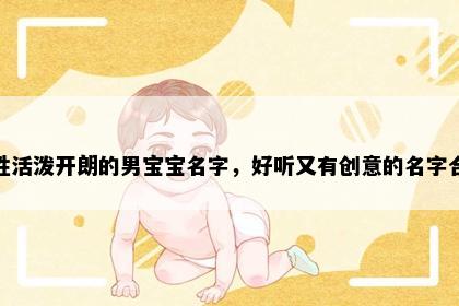 凤姓活泼开朗的男宝宝名字，好听又有创意的名字合集