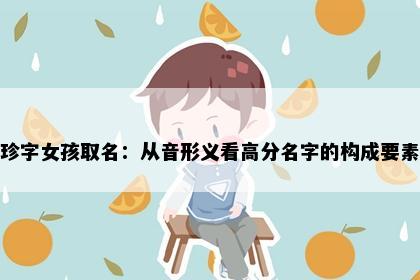 珍字女孩取名：从音形义看高分名字的构成要素