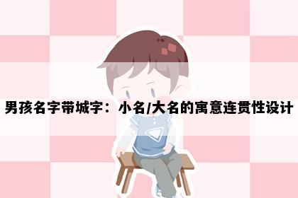 男孩名字带城字：小名/大名的寓意连贯性设计