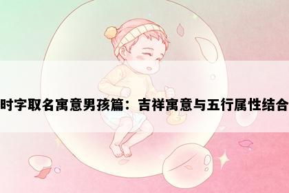 时字取名寓意男孩篇：吉祥寓意与五行属性结合