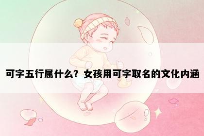 可字五行属什么？女孩用可字取名的文化内涵