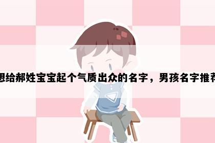 想给郝姓宝宝起个气质出众的名字，男孩名字推荐