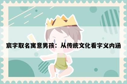 宸字取名寓意男孩：从传统文化看字义内涵