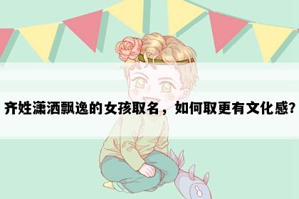 齐姓潇洒飘逸的女孩取名，如何取更有文化感？