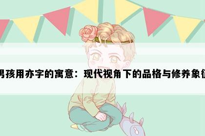 男孩用亦字的寓意：现代视角下的品格与修养象征