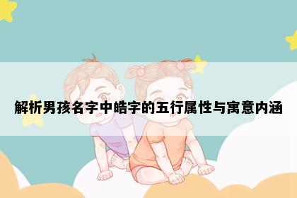 解析男孩名字中皓字的五行属性与寓意内涵