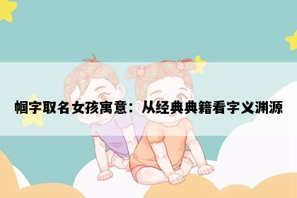 帼字取名女孩寓意：从经典典籍看字义渊源