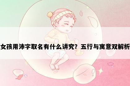 女孩用沛字取名有什么讲究？五行与寓意双解析