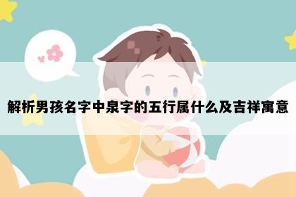 解析男孩名字中泉字的五行属什么及吉祥寓意