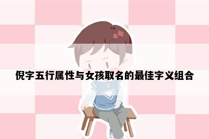 倪字五行属性与女孩取名的最佳字义组合