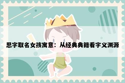 思字取名女孩寓意：从经典典籍看字义渊源