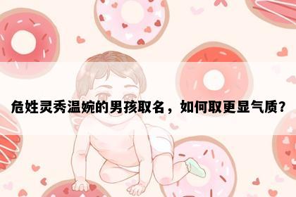 危姓灵秀温婉的男孩取名，如何取更显气质？