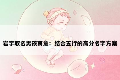 岩字取名男孩寓意：结合五行的高分名字方案
