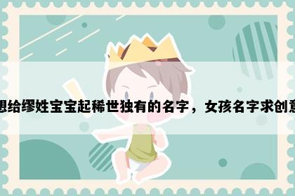 想给缪姓宝宝起稀世独有的名字，女孩名字求创意