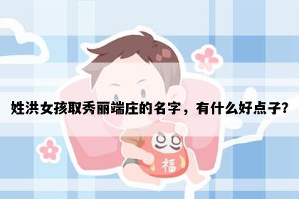 姓洪女孩取秀丽端庄的名字，有什么好点子？