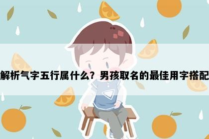 解析气字五行属什么？男孩取名的最佳用字搭配