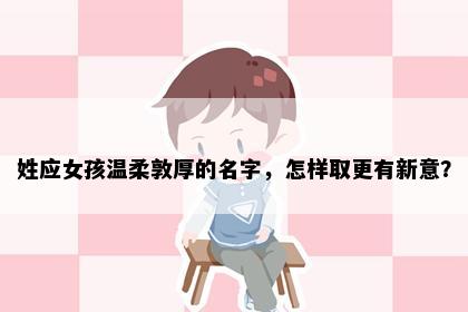 姓应女孩温柔敦厚的名字，怎样取更有新意？